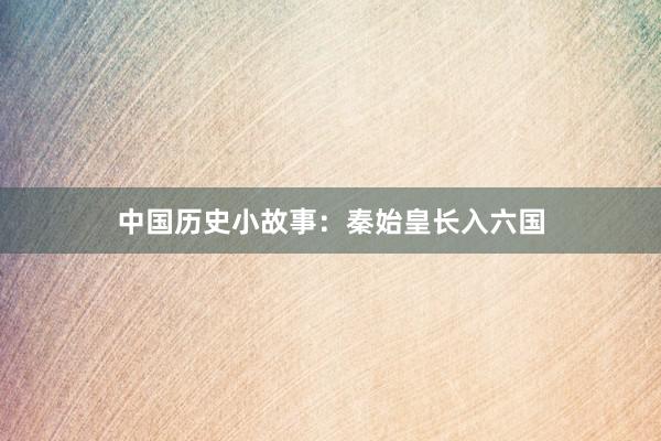 中国历史小故事:秦始皇长入六国